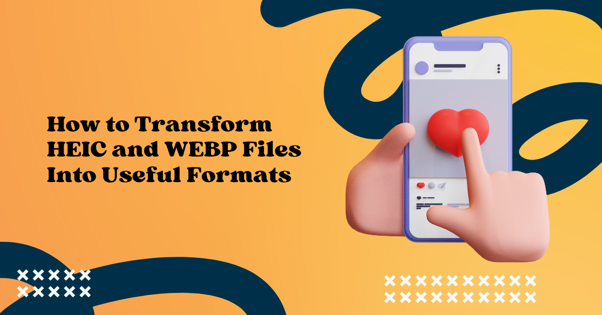 How to Transform HEIC and WEBP Files Into Useful Formats